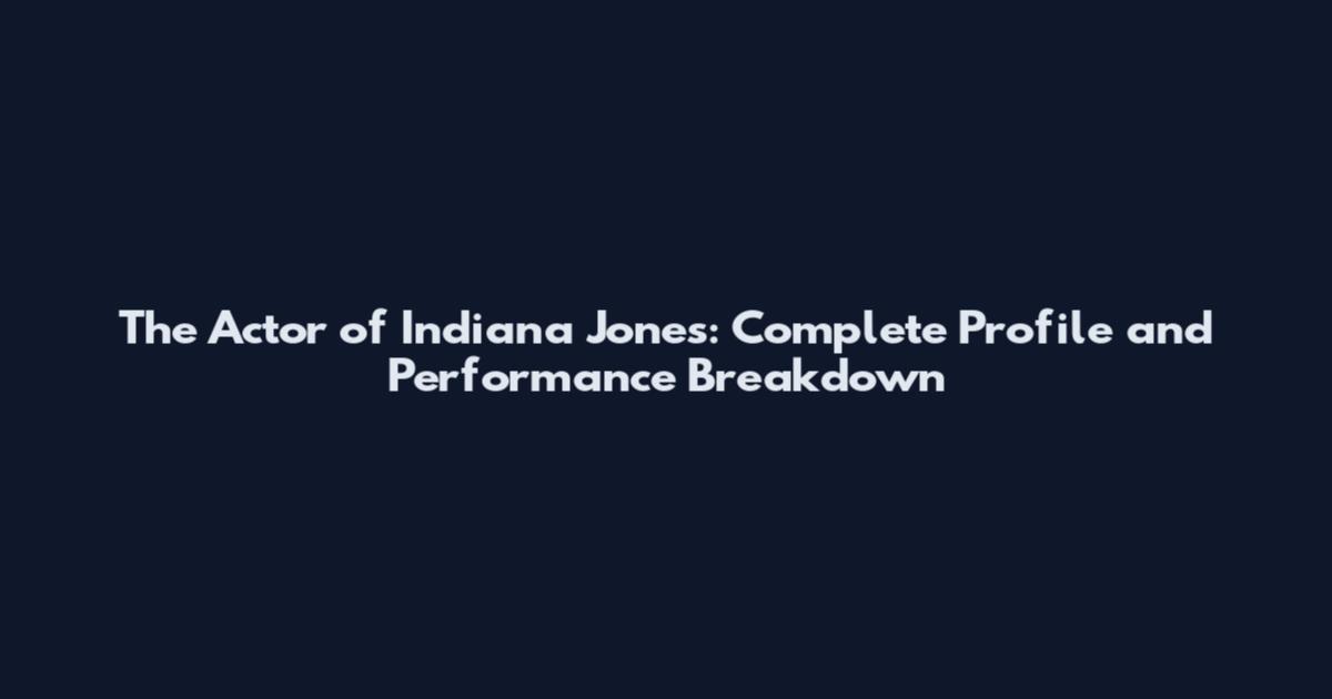 The Actor of Indiana Jones: Complete Profile and Performance Breakdown