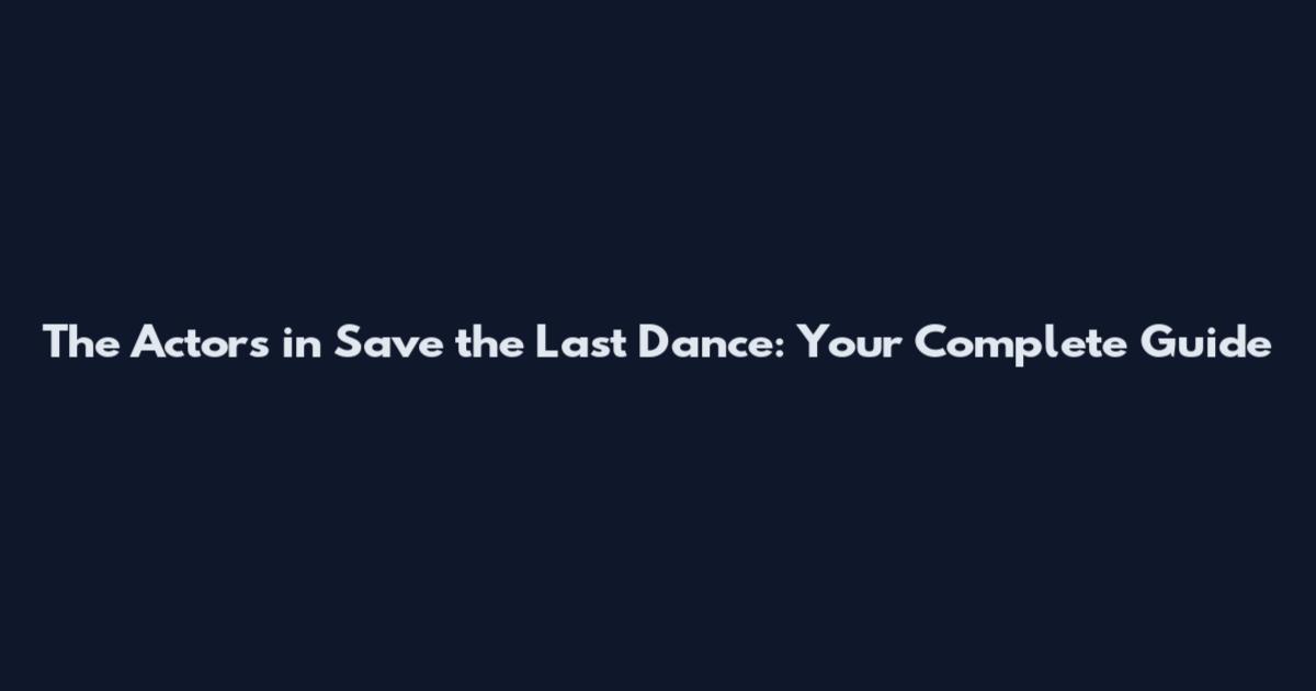 The Actors in Save the Last Dance: Your Complete Guide