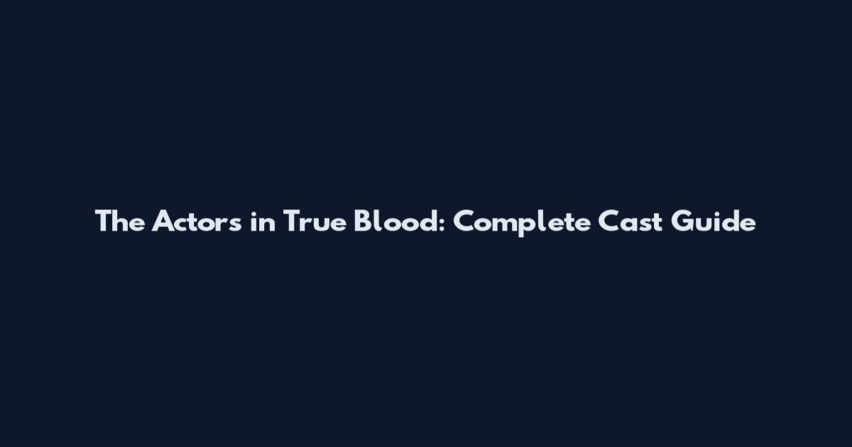 The Actors in True Blood: Complete Cast Guide