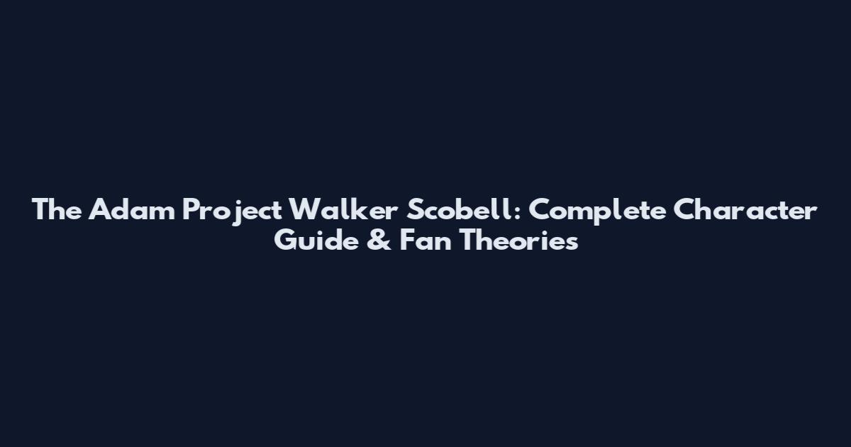 The Adam Project Walker Scobell: Complete Character Guide & Fan Theories