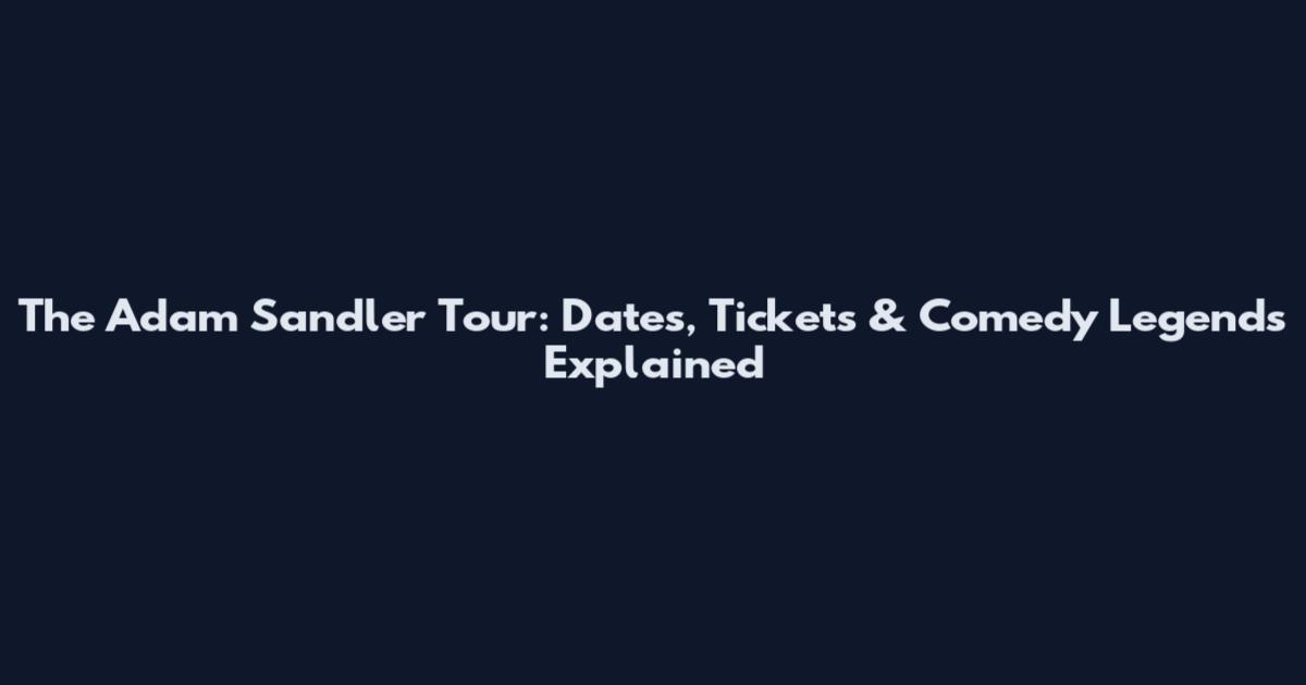 The Adam Sandler Tour: Dates, Tickets & Comedy Legends Explained