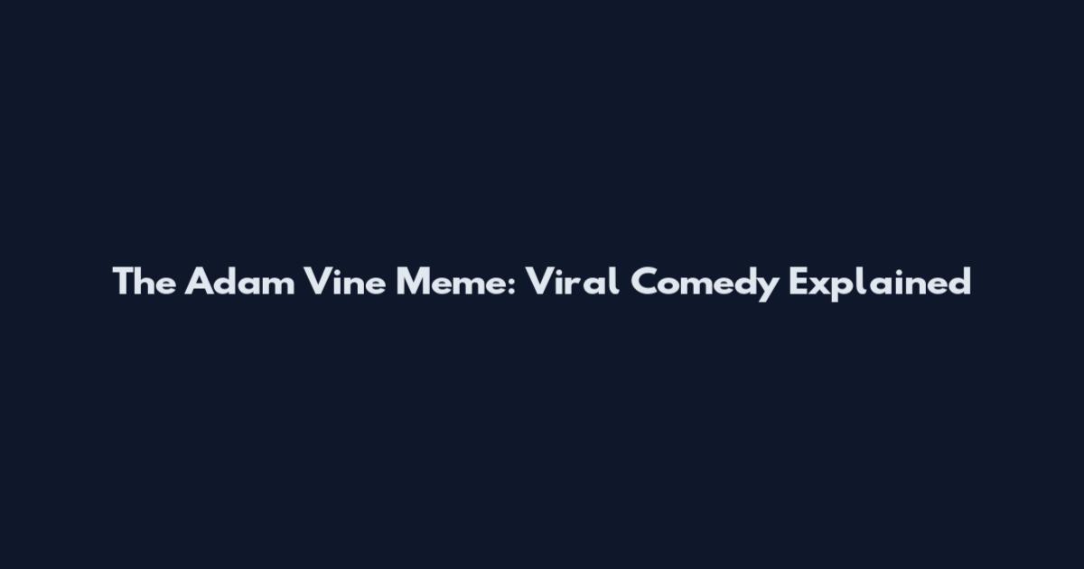 The Adam Vine Meme: Viral Comedy Explained