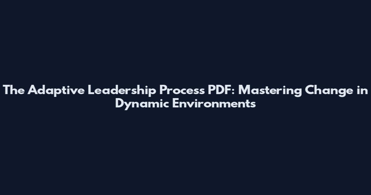 The Adaptive Leadership Process PDF: Mastering Change in Dynamic Environments