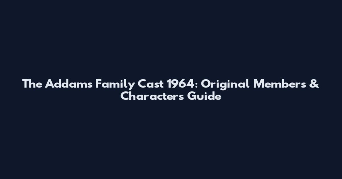 The Addams Family Cast 1964: Original Members & Characters Guide