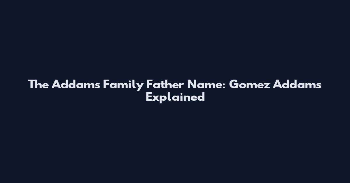 The Addams Family Father Name: Gomez Addams Explained