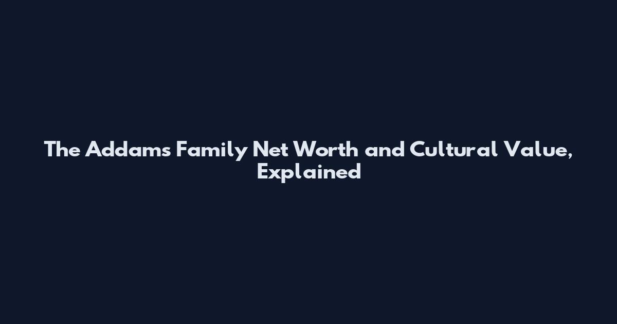 The Addams Family Net Worth and Cultural Value, Explained
