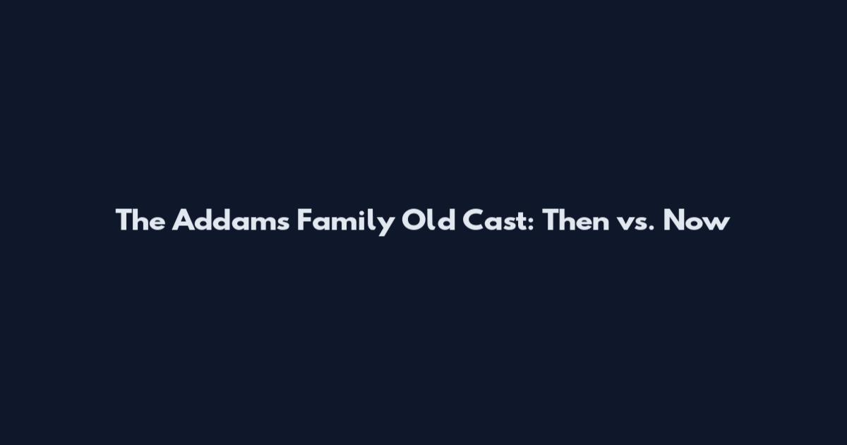The Addams Family Old Cast: Then vs. Now