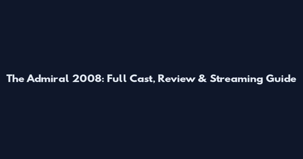 The Admiral 2008: Full Cast, Review & Streaming Guide