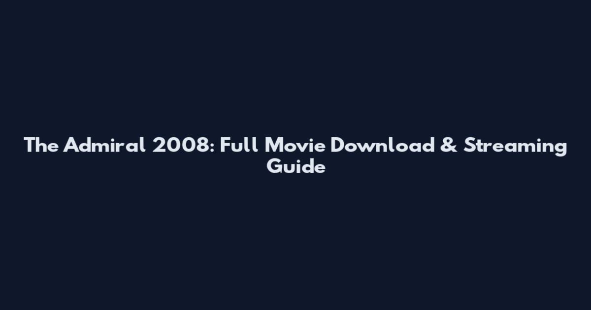 The Admiral 2008: Full Movie Download & Streaming Guide