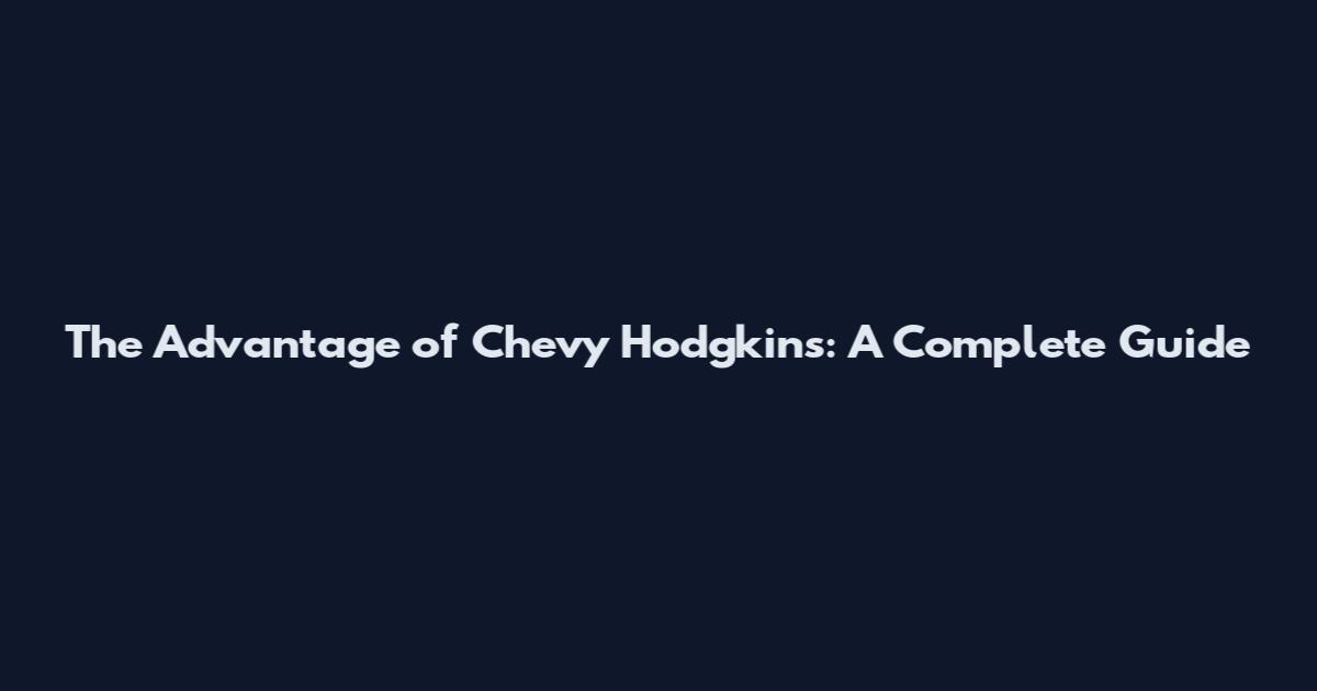 The Advantage of Chevy Hodgkin's: A Complete Guide