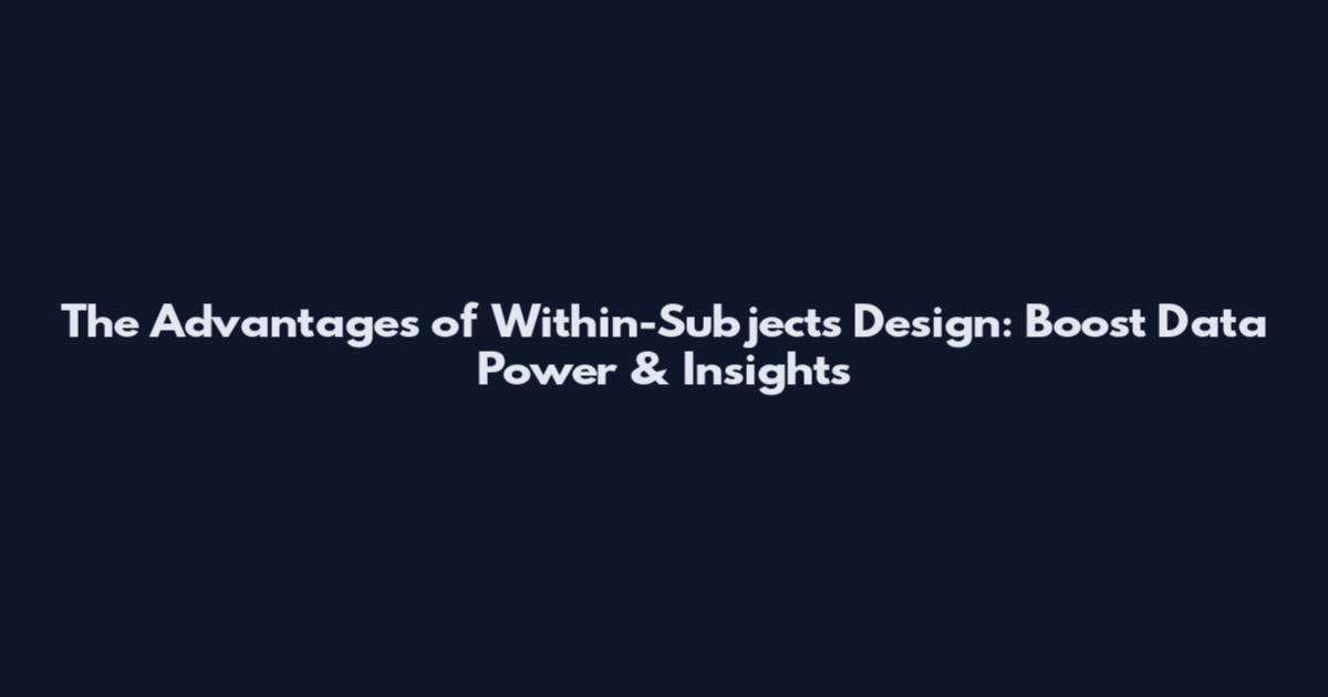 The Advantages of Within-Subjects Design: Boost Data Power & Insights