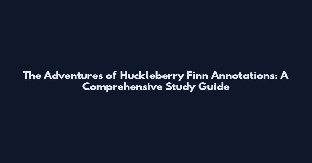 The Adventures of Huckleberry Finn Annotations: A Comprehensive Study Guide