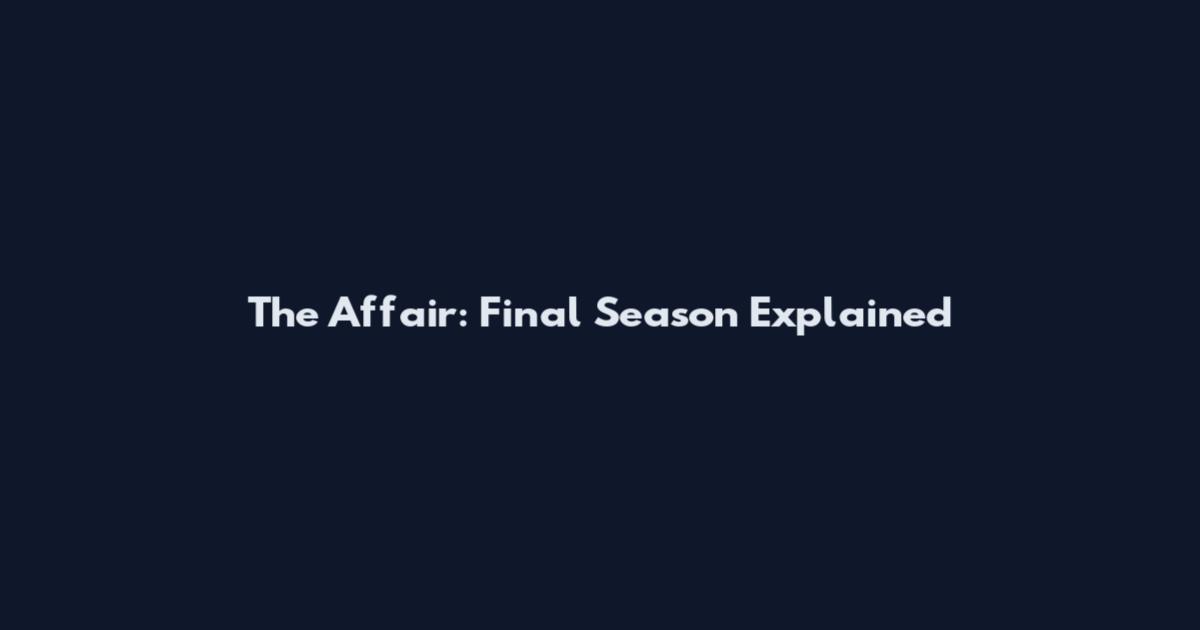 The Affair: Final Season Explained