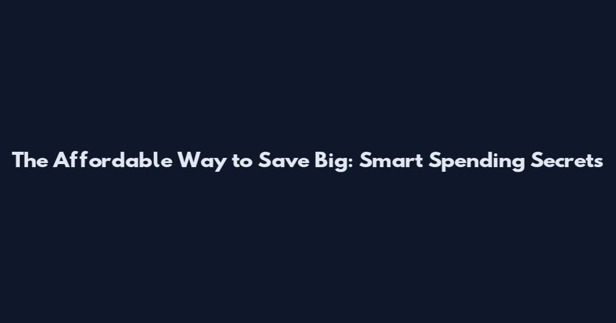 The Affordable Way to Save Big: Smart Spending Secrets