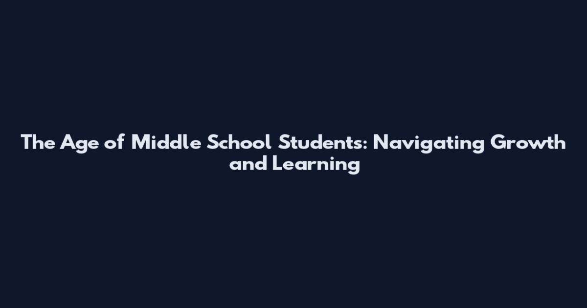The Age of Middle School Students: Navigating Growth and Learning