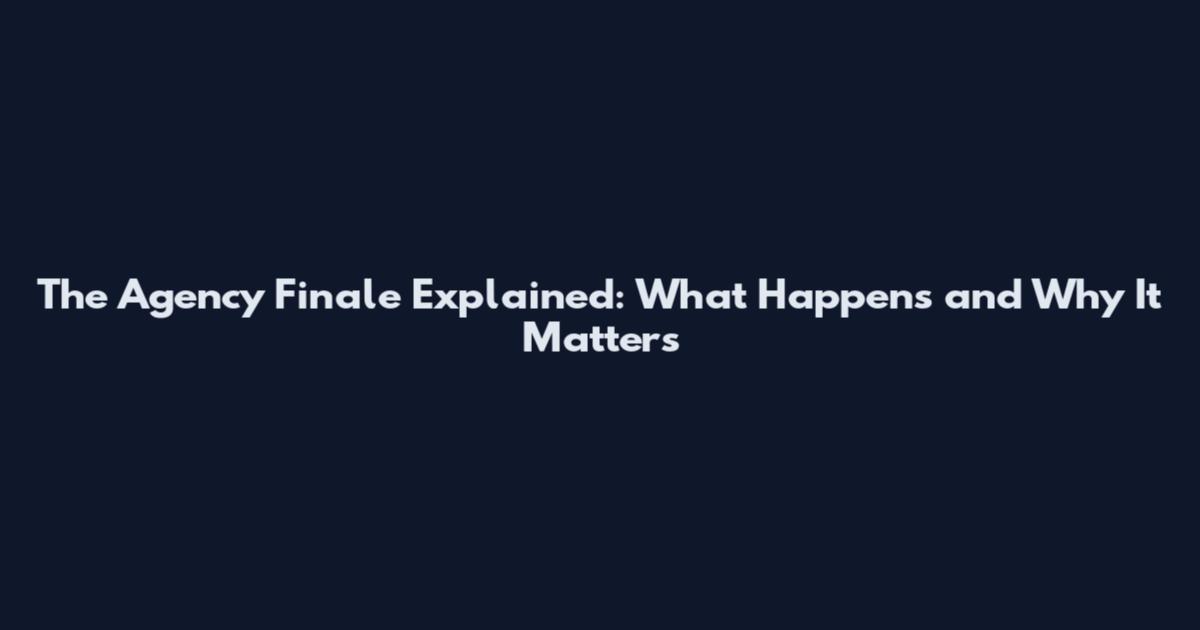 The Agency Finale Explained: What Happens and Why It Matters