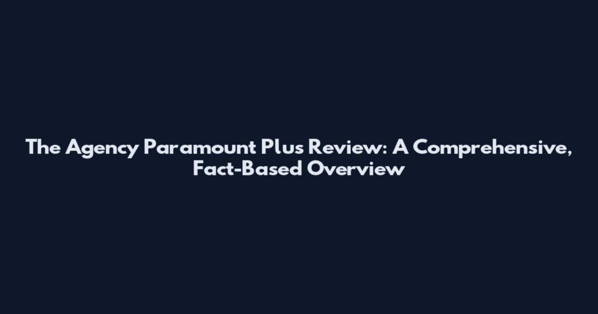 The Agency Paramount Plus Review: A Comprehensive, Fact-Based Overview