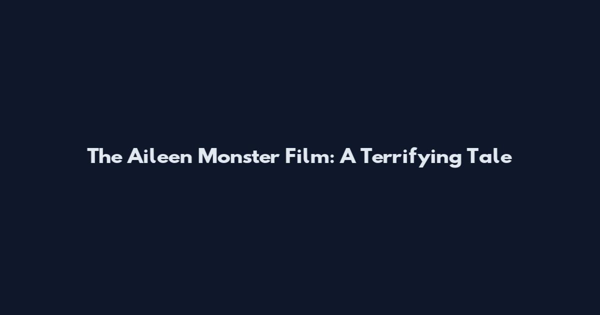 The Aileen Monster Film: A Terrifying Tale