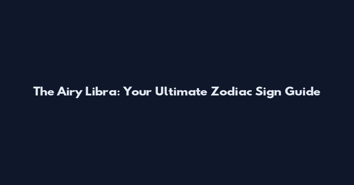 The Airy Libra: Your Ultimate Zodiac Sign Guide