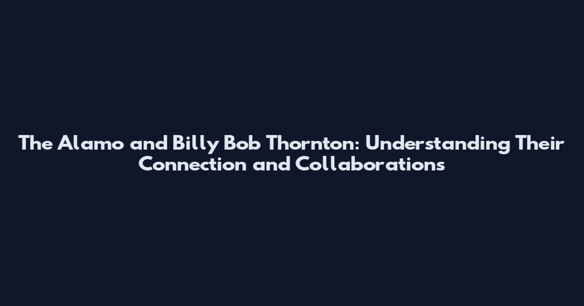 The Alamo and Billy Bob Thornton: Understanding Their Connection and Collaborations