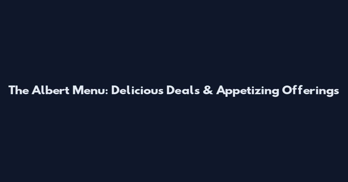 The Albert Menu: Delicious Deals & Appetizing Offerings