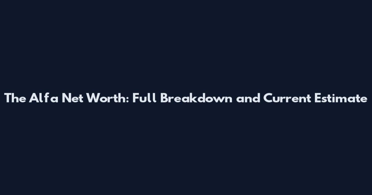 The Alfa Net Worth: Full Breakdown and Current Estimate