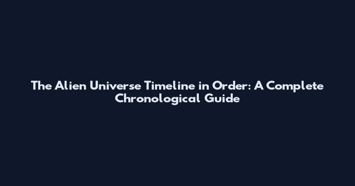 The Alien Universe Timeline in Order: A Complete Chronological Guide