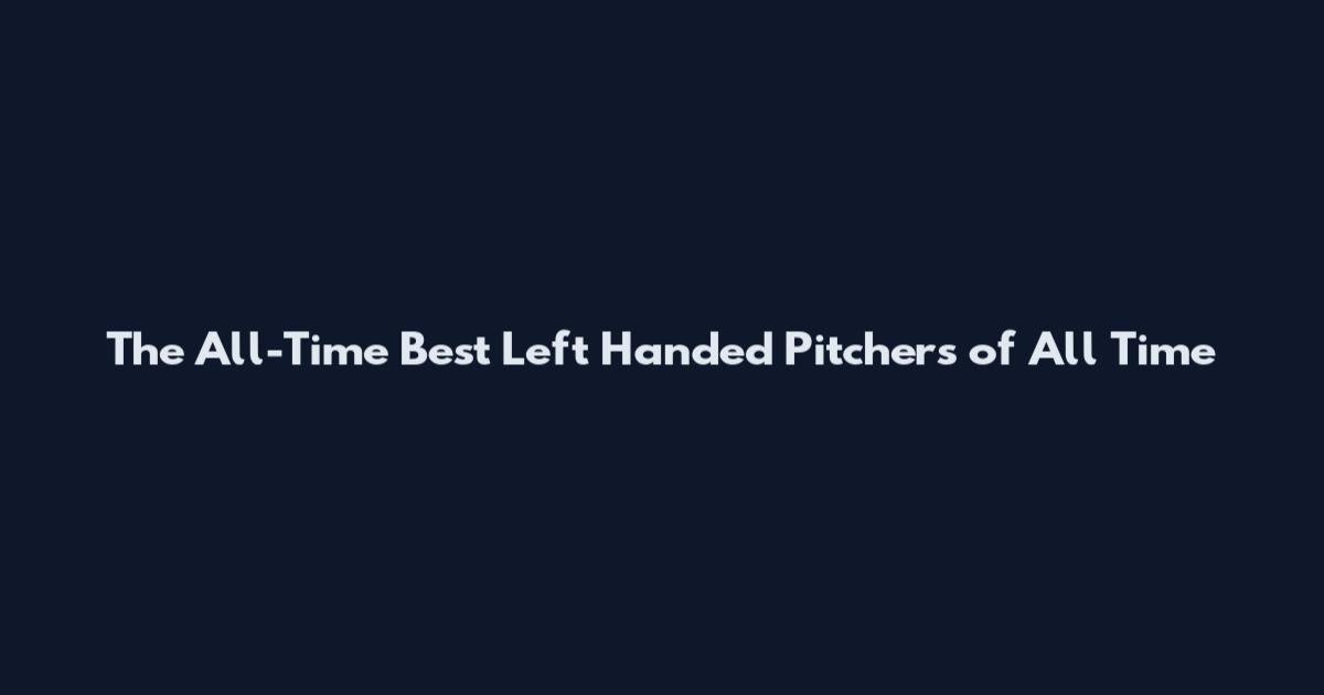 The All-Time Best Left Handed Pitchers of All Time