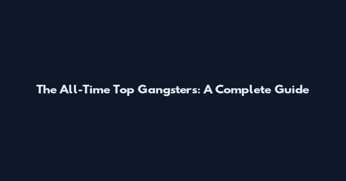 The All-Time Top Gangsters: A Complete Guide