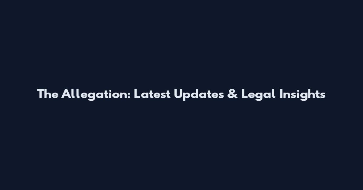 The Allegation: Latest Updates & Legal Insights