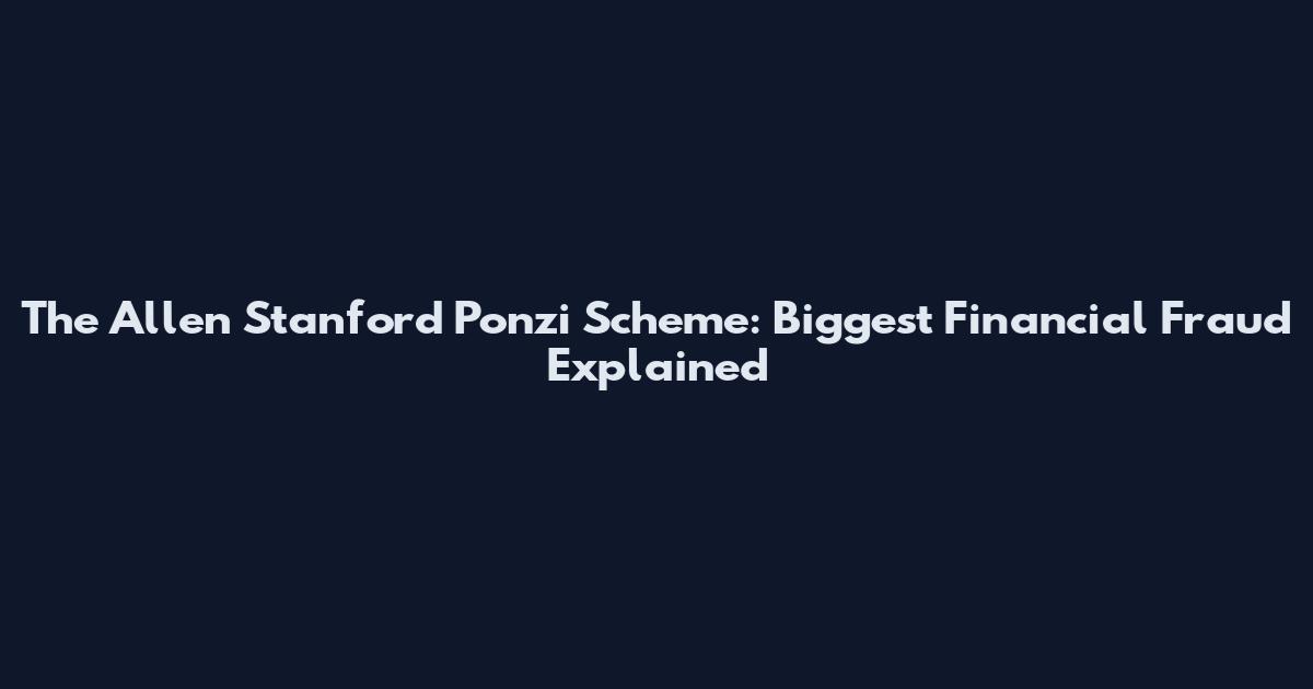The Allen Stanford Ponzi Scheme: Biggest Financial Fraud Explained