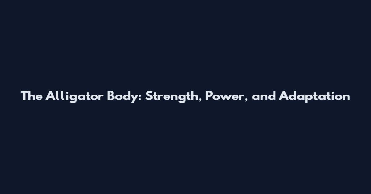 The Alligator Body: Strength, Power, and Adaptation