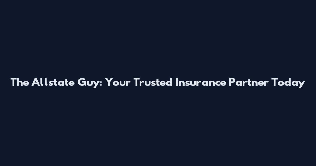 The Allstate Guy: Your Trusted Insurance Partner Today