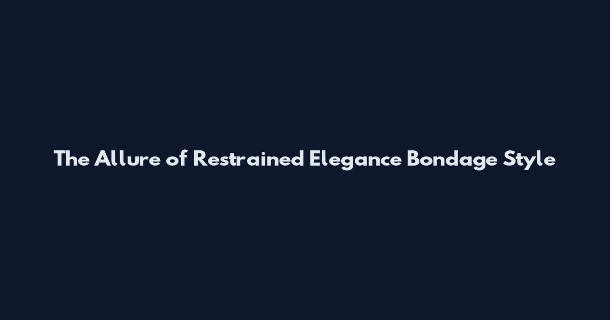 The Allure of Restrained Elegance Bondage Style