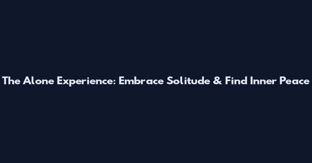 The Alone Experience: Embrace Solitude & Find Inner Peace