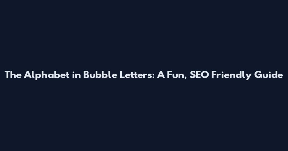 The Alphabet in Bubble Letters: A Fun, SEO Friendly Guide