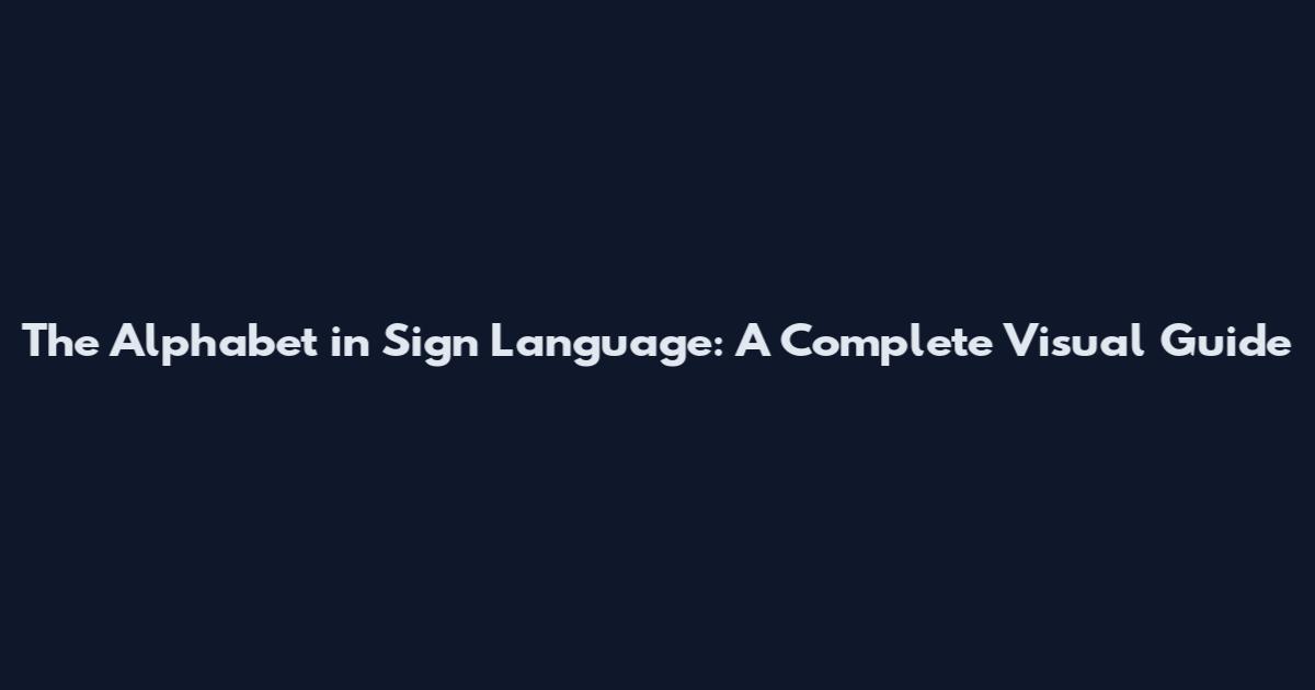 The Alphabet in Sign Language: A Complete Visual Guide