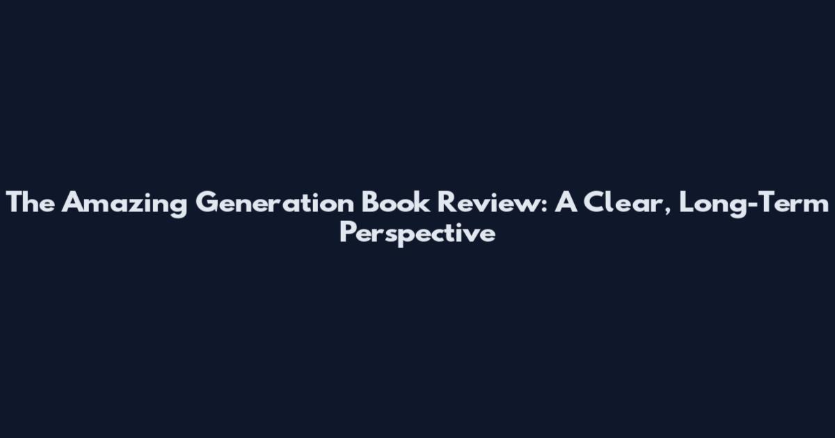 The Amazing Generation Book Review: A Clear, Long-Term Perspective