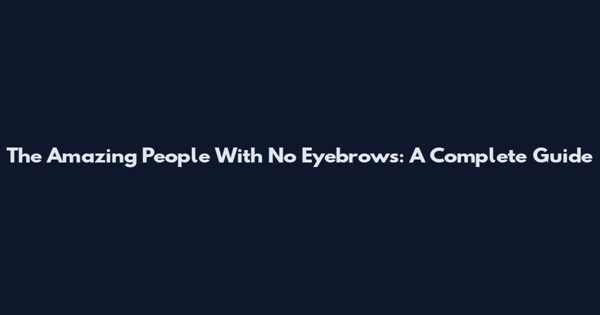 The Amazing People With No Eyebrows: A Complete Guide