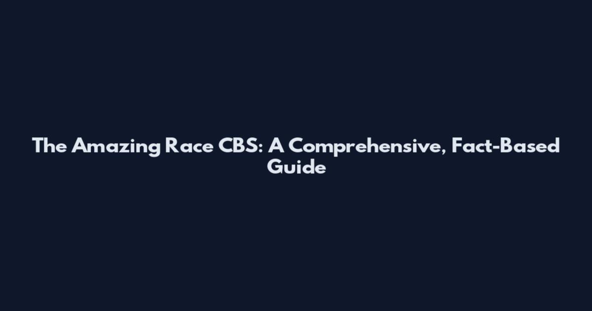 The Amazing Race CBS: A Comprehensive, Fact-Based Guide