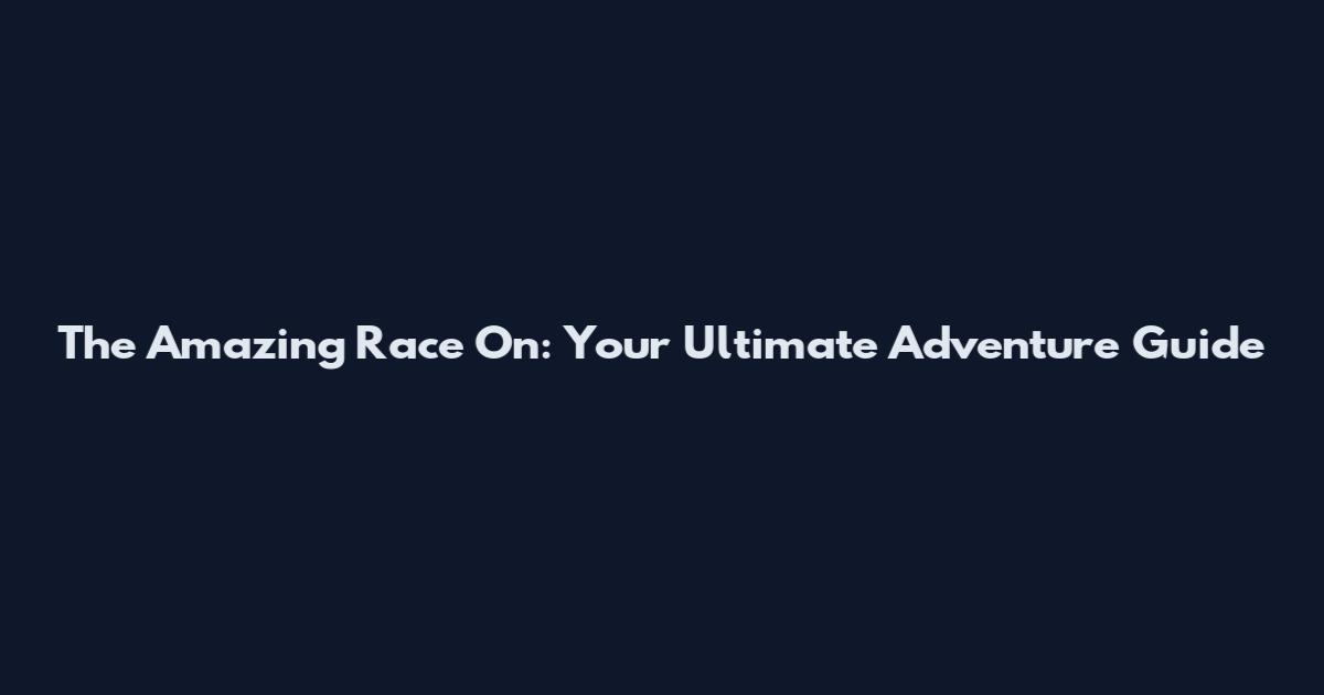 The Amazing Race On: Your Ultimate Adventure Guide