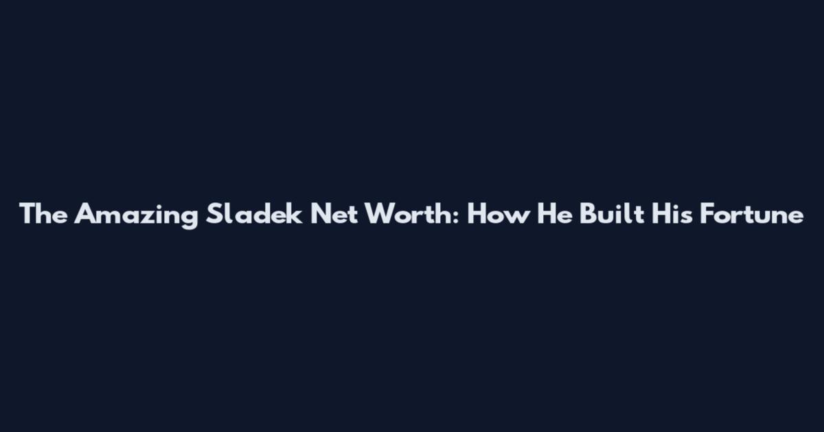 The Amazing Sladek Net Worth: How He Built His Fortune