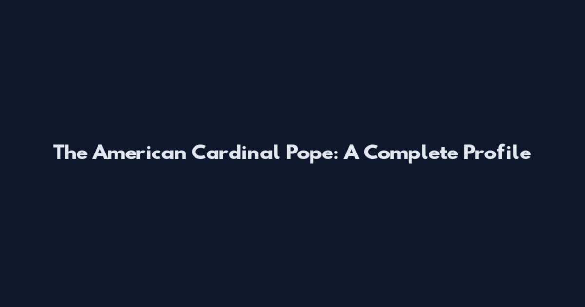 The American Cardinal Pope: A Complete Profile