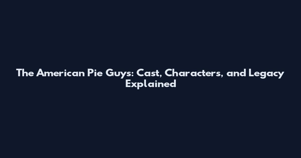 The American Pie Guys: Cast, Characters, and Legacy Explained