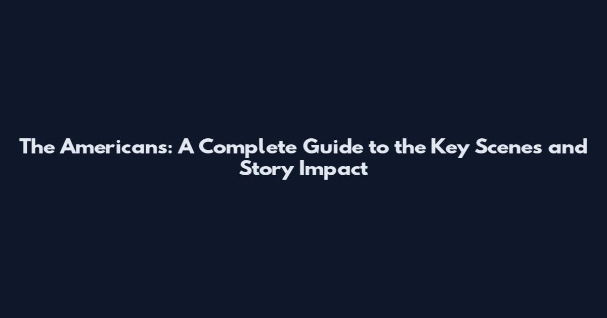 The Americans: A Complete Guide to the Key Scenes and Story Impact