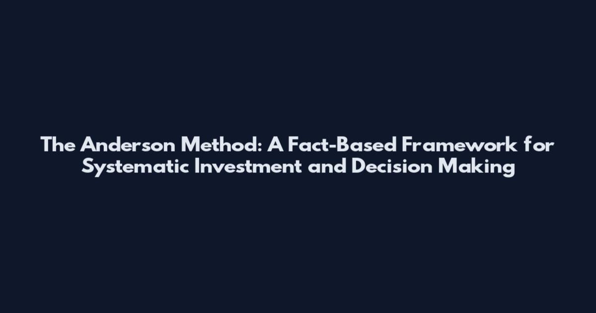 The Anderson Method: A Fact-Based Framework for Systematic Investment and Decision Making