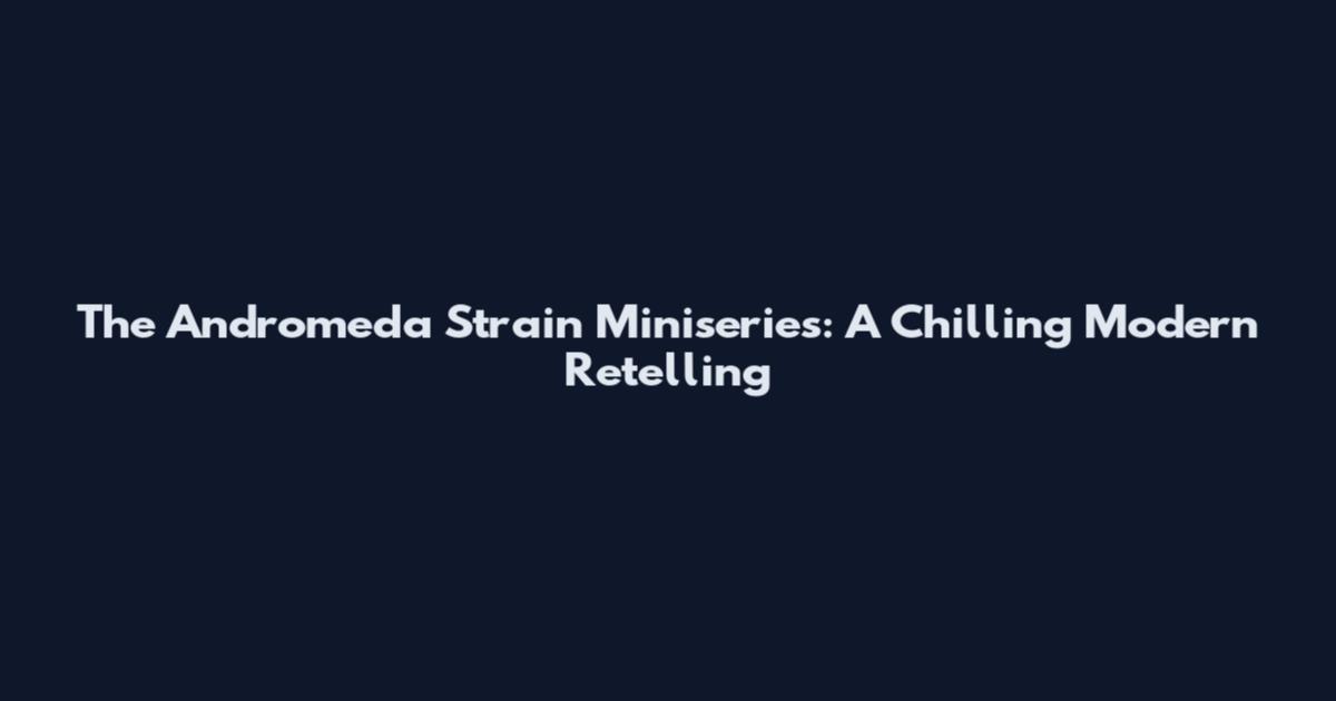 The Andromeda Strain Miniseries: A Chilling Modern Retelling