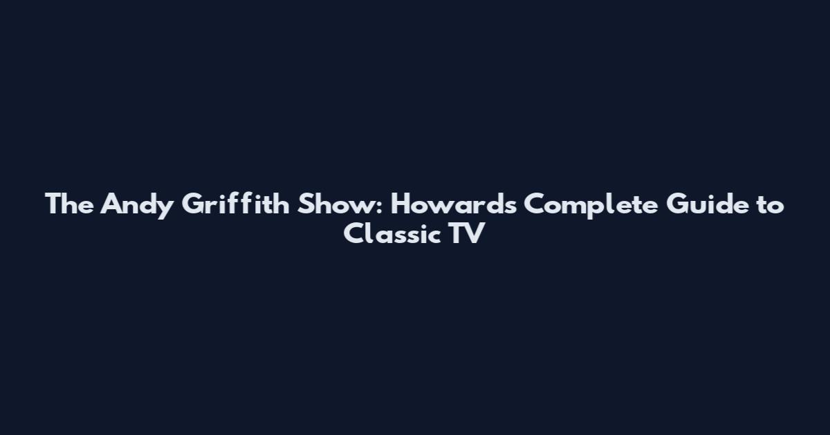 The Andy Griffith Show: Howard's Complete Guide to Classic TV