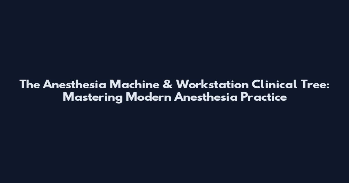 The Anesthesia Machine & Workstation Clinical Tree: Mastering Modern Anesthesia Practice