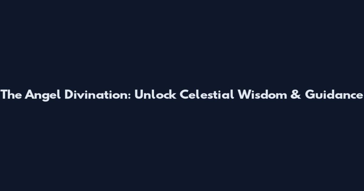 The Angel Divination: Unlock Celestial Wisdom & Guidance